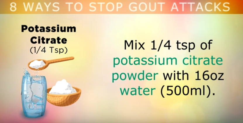 mix 1/4 of a teaspoon of potassium citrate powder with 16 oz of water to avoid Gout Attacks
